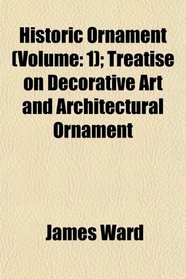 Historic Ornament (Volume: 1); Treatise on Decorative Art and Architectural Ornament
