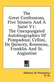 The Great Confessions, Five Sinners And A Saint V1: The Unexpurgated Autobiographies Of Pompadour, Cellini, De Quincey, Rousseau, Franklin And St. Augustine