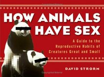 How Animals Have Sex: A Guide to the Reproductive Habits of Creatures Great and Small