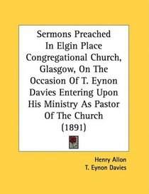 Sermons Preached In Elgin Place Congregational Church, Glasgow, On The Occasion Of T. Eynon Davies Entering Upon His Ministry As Pastor Of The Church (1891)