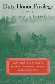 Duty, Honor, Privilege : New York's Silk Stocking Regiment and the Breaking of the Hindenburg Line