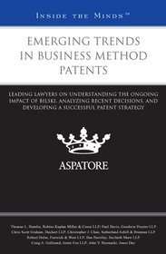 Emerging Trends in Business Method Patents: Leading Lawyers on Understanding the Ongoing Impact of Bilski, Analyzing Recent Decisions, and Developing a Successful Patent Strategy (Inside the Minds)