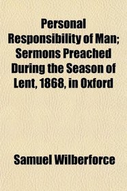 Personal Responsibility of Man; Sermons Preached During the Season of Lent, 1868, in Oxford