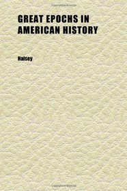 Great Epochs in American History (Volume 03); Described by Famous Writers From Columbus to Roosevelt