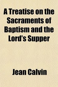 A Treatise on the Sacraments of Baptism and the Lord's Supper