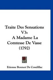 Traite Des Sensations V3: A Madame La Comtesse De Vasse (1792) (French Edition)