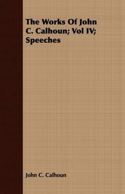 The Works Of John C. Calhoun; Vol IV; Speeches