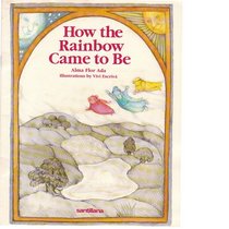How the Rainbow Came to Be (Ada, Alma Flor. Stories the Year 'round.)
