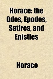 Horace: the Odes, Epodes, Satires, and Epistles