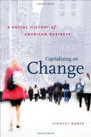 Capitalizing on Change: A Social History of American Business (The Luther H. Hodges Jr. and Luther H. Hodges Sr. Series on Business, Society and the State)