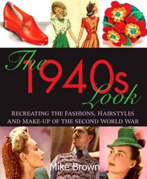 The 1940's Look: Recreating the Fashions, Hairstyles and Make-Up of the Second World War
