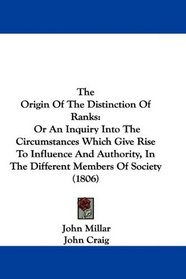 The Origin Of The Distinction Of Ranks: Or An Inquiry Into The Circumstances Which Give Rise To Influence And Authority, In The Different Members Of Society (1806)
