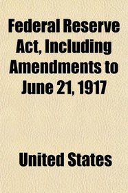 Federal Reserve Act, Including Amendments to June 21, 1917