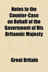 Notes to the Counter-Case on Behalf of the Government of His Britannic Majesty