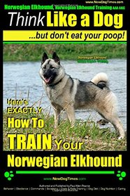 Norwegian Elkhound, Norwegian Elkhound Training AAA AKC | Think Like a Dog ~ But Don't Eat Your Poop! | Norwegian Elkhound Breed Expert Training: ... To TRAIN Your Norwegian Elkhound (Volume 1)