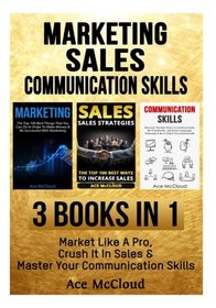 Marketing: Sales: Communication skills: 3 Books in 1: Market Like A Pro, Crush It In Sales & Master Your Communication Skills (Business Marketing ... More Often With Expert Communication Skills)