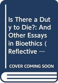 Is There a Duty to Die? : And Other Essays in Bioethics (Reflective Bioethics)