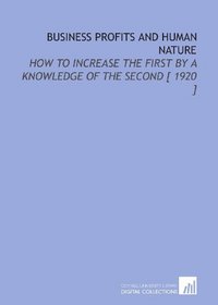 Business Profits and Human Nature: How to Increase the First by a Knowledge of the Second [ 1920 ]