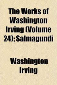The Works of Washington Irving (Volume 24); Salmagundi