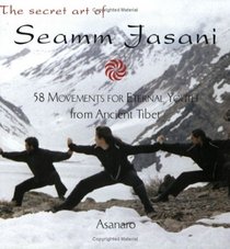 The Secret Art of Seamm Jasani : 58 Movements for Eternal Youth from Ancient Tibet