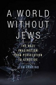 A World Without Jews: The Nazi Imagination from Persecution to Genocide