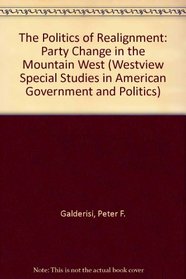 The Politics of Realignment: Party Change in the Mountain West (Westview Special Studies in American Government and Politics)