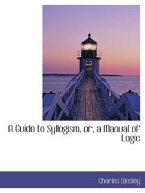 A Guide to Syllogism, or, a Manual of Logic