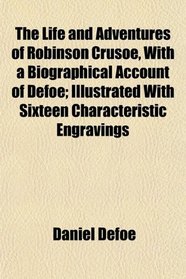 The Life and Adventures of Robinson Crusoe, With a Biographical Account of Defoe; Illustrated With Sixteen Characteristic Engravings