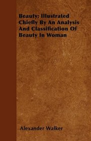 Beauty; Illustrated Chiefly By An Analysis And Classification Of Beauty In Woman
