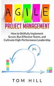 Agile Project Management: How to Skillfully Implement Scrum, Run Effective Teams, and Cultivate High-Performance Leadership