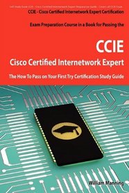 Cisco Certified Internetwork Expert - CCIE Certification Exam Preparation Course in a Book for Passing the Cisco Certified Internetwork Expert - CCIE Exam ... on Your First Try Certification Study Guide
