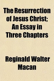 The Resurrection of Jesus Christ; An Essay in Three Chapters