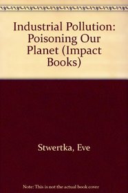 Industrial Pollution: Poisoning Our Planet (An Impact Book)