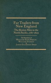 Fur Traders from New England, the Bosten Men, 1787-1800: The Narratives of William Dane Phelps, William Sturgis & James Gilchrist Swan (Northwest Historical Ser Vol 18)