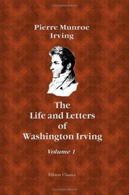 The Life and Letters of Washington Irving: By His Nephew. Volume 1