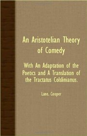 An Aristotelian Theory Of Comedy - With An Adaptation Of The Poetics And A Translation Of The Tractatus Colslinianus.