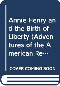 Annie Henry and the Birth of Liberty (Adventures of the American Revolution)