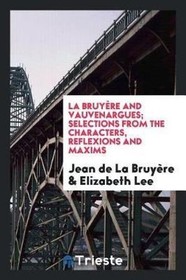 La Bruyre and Vauvenargues; Selections from the Characters, Reflexions and Maxims