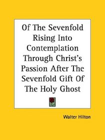 Of the Sevenfold Rising into Contemplation Through Christ's Passion After the Sevenfold Gift of the Holy Ghost