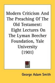 Modern Criticism And The Preaching Of The Old Testament: Eight Lectures On The Lyman Beecher Foundation, Yale University (1901)