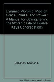 Dynamic Worship: Mission, Grace, Praise, and Power : A Manual for Strengthening the Worship Life of Twelve Keys Congregations