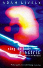 Sing the Body Electric: A Novel in Five Movements