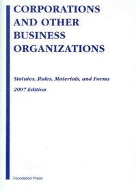 Corporations and Other Business Organizations: Statutes, Rules, Materials and Forms, 2007 Edition