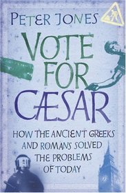 Vote for Caesar: How the Ancient Greeks and Romans Solved the Problems of Today
