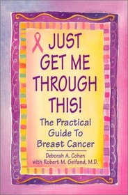 Just Get Me Through This: The Practical Guide to Breast Cancer