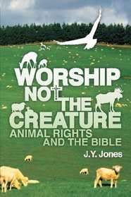 Worship Not The Creature: Animal Rights and the Bible