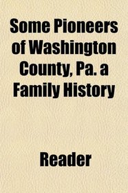 Some Pioneers of Washington County, Pa. a Family History