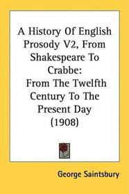 A History Of English Prosody V2, From Shakespeare To Crabbe: From The Twelfth Century To The Present Day (1908)