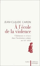 A l'ecole de la violence: Chatiments et sevices dans l'institution scolaire au XIXe siecle (Collection historique) (French Edition)
