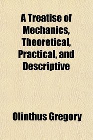 A Treatise of Mechanics, Theoretical, Practical, and Descriptive